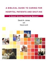 A Biblical Guide To Caring For Hospital Patients And Shut-Ins David A. Jones