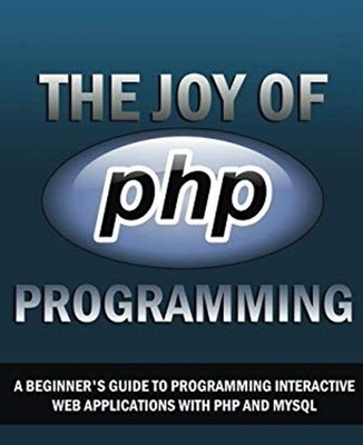 The Joy of PHP : A Beginner's Guide to Programming Interactive We