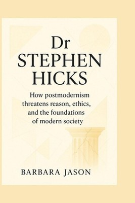 Dr Stephen hicks: How postmodernism threatens reason, ethics, and the foundation