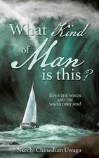 What Kind of Man is this?: Even the winds and the waves obey him! by Nkechi Chin