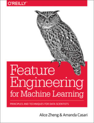 Feature Engineering for Machine Learning: Principles and Techniques for Data