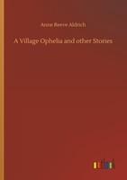 A Village Ophelia And Other Stories Anne Reeve Aldrich