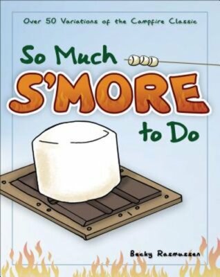 So Much s'More to Do: Over 50 Variations of the Campfire Classic by Rasmussen
