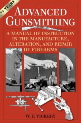 Advanced Gunsmithing : A Manual of Instruction in the Manufacture,...