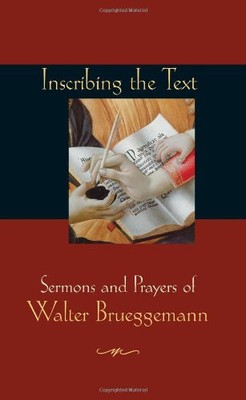 INSCRIBING THE TEXT: SERMONS AND PRAYERS OF WALTER By Walter Brueggemann & Anna