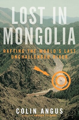 Lost in Mongolia: Rafting the World's Last Unchallenged River by Angus, Colin