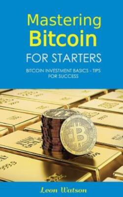 Mastering Bitcoin For Starters: Bitcoin Investment Basics - Tips For Success