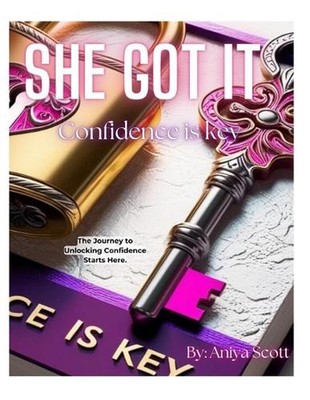 She Got It: Confidence is Key: Journey to Unlocking Confidence Starts Here! by A