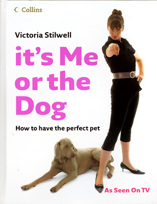 It's Me or the Dog: How to Have the Perfect Pet - Victoria Stilwell  - Hardback