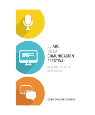 El ABC de la Comunicación Efectiva: Hablada, Escrita Y Escuchada, Sonia Gonzál