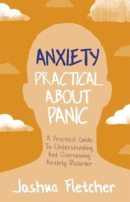 Anxiety: Practical About Panic: A Practical Guide by Fletcher, Joshua 1529358574
