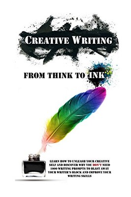 Creative Writing - From Think To Ink: Learn How To Unleash Your 