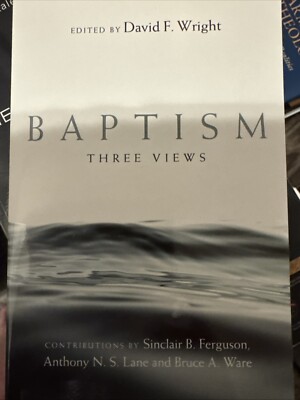 Baptism : Three Views by Sinclair B. Ferguson and Anthony N. S. Lane (2009,...