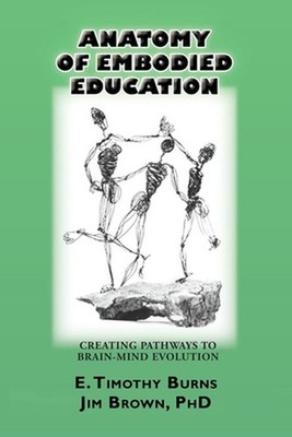 Anatomy of Embodied Education: Creating Pathways to Brain-Mind Evolution by E. T