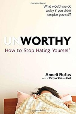 Unworthy : How to Stop Hating Yourself Hardcover Anneli S. Rufus