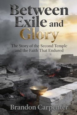 Between Exile and Glory: The Story of the Second Temple and the Faith That Endur
