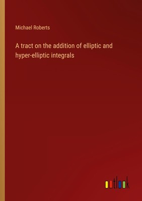 A tract on the addition of elliptic and hyper-elliptic integrals Michael Roberts