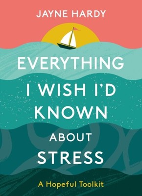 Everything I Wish I'd Known About Stress by Jayne Hardy (Hardback Book)