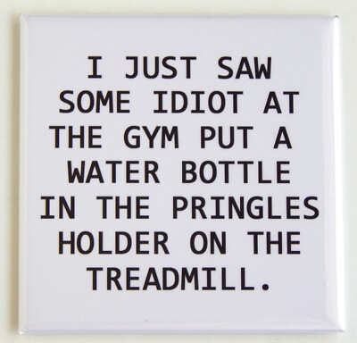 ''I Just Saw Some Idiot at the Gym...'' FRIDGE MAGNET humor funny quote