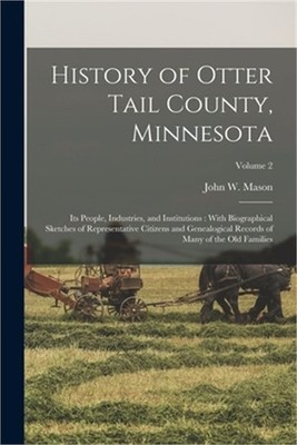History of Otter Tail County, Minnesota: Its People, Industries, and Institution