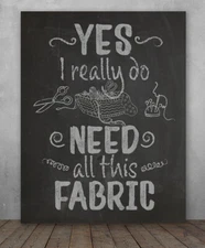 Poster - Yes, I Really Do Need All This Fabric - Choose Unframed Poster/Canvas
