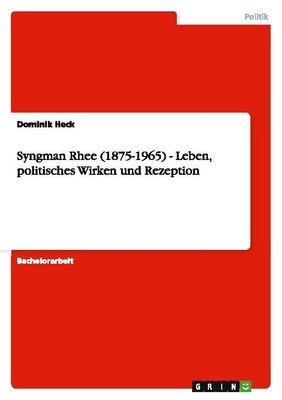 Syngman Rhee (1875-1965) - Leben, politisches Wirken und Rezeption Dominik Heck