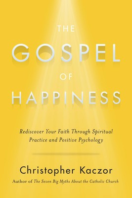 The Gospel of Happiness: Rediscover Your Faith Through Spiritual Practice an...