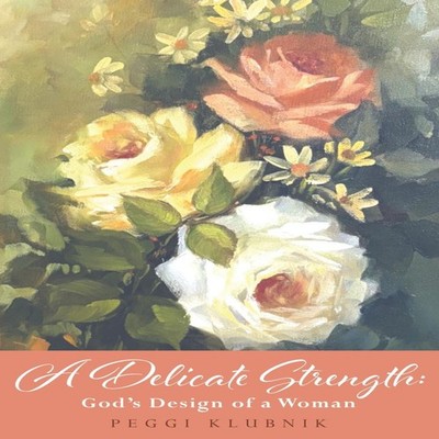 A Delicate Strength God's Design of a Woman Peggi Klubnik Paperba