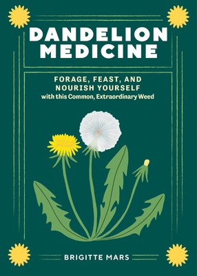 Dandelion Medicine, 2nd Edition: Forage, Feast, and Nourish Yourself with This,