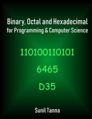 Binary, Octal and Hexadecimal for Programming & Computer Science by Sunil Tanna