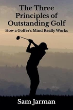 The Three Principles of Outstanding Golf: How a Golfer's Mind Really Works by Sa