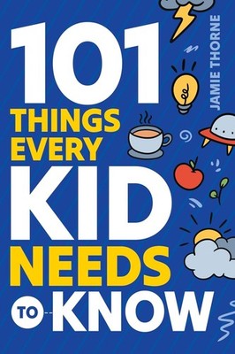 101 Things Every Kid Needs To Know: Important Skills That Prepare Kids for L...