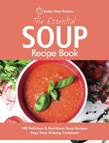 The Essential Soup Recipe Book: 100 Delicious & Nutritious Soup Recipes. Easy S