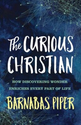 The Curious Christian: How Discovering Wonder Enriches Every Part of Life: New