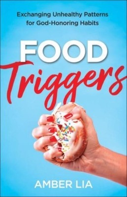 Food Triggers   Exchanging Unhealthy Patterns for God Honoring Habits Lia