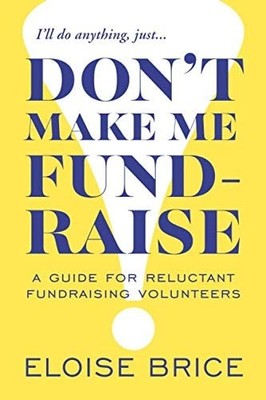 Don't Make Me Fundraise!: A Guide for Reluctant Fundraising Volunteers, Brice, E