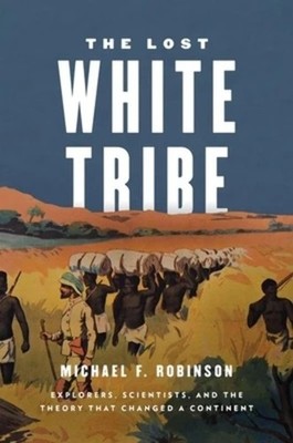 The Lost White Tribe: Explorers, Scientists, and the Theory that Changed a C...