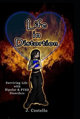 Life in Distortion: Surviving life with Bipolar and PTSD Disorders by J. Costell
