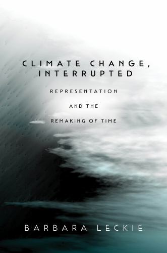 Climate Change, Interrupted : Representation and the Remaking of Time by ...