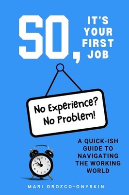 So, It's Your First Job: A Quick-Ish Guide to Navigating the Working W Paperback