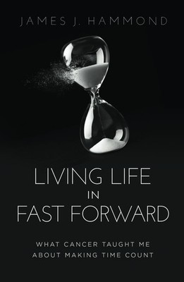 Living Life in Fast Forward: What Cancer Taught Me About Making Time Count -...
