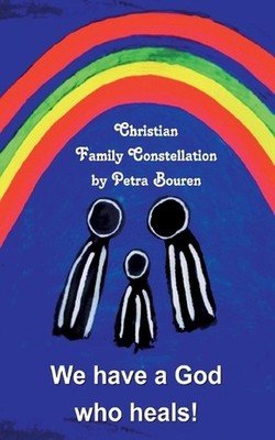 We have a God who heals!: Christian Family Constellation by Petra Bouren Paperba