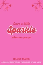Leave a Little Sparkle Wherever You Go: Discovering Your Purpose and Impacting Y