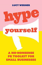 Hype Yourself: A no-nonsense PR toolkit for small businesses - Werner, Lucy