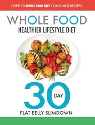 The Whole Food Healthier Lifestyle Diet - 30 Day Flat Belly Slimdown: OVER 70 WH