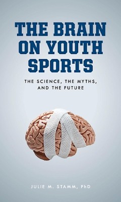 The Brain on Youth Sports: The Science, the Myths, and the Future by Julie M. St