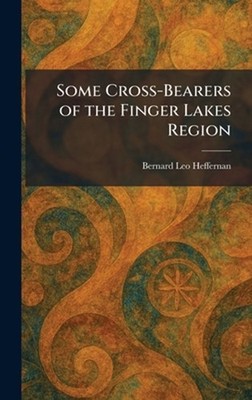 Some Cross-Bearers of the Finger Lakes Region by Bernard Leo Heffernan Hardcover