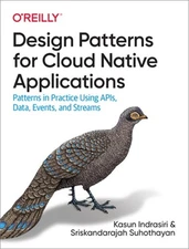 Design Patterns for Cloud Native Applications: Patterns in Practice Using Apis,