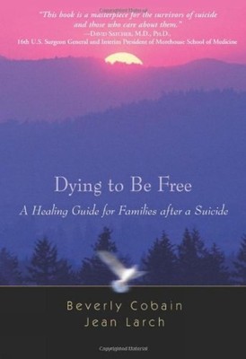 Dying to be Free: A Healing Guide for Families After a Suicide by Beverly Cobain