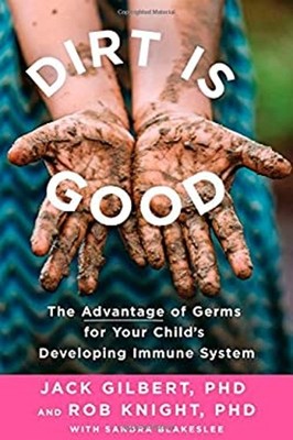 Dirt Is Good : The Advantage of Germs for Your Child's Developing
